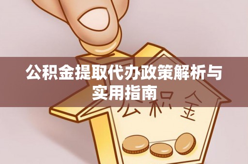 巴林左旗公积金提取代办政策解析与实用指南