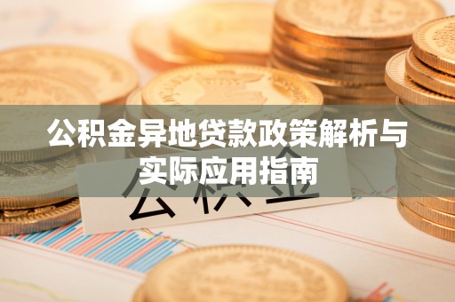 巴林左旗公积金异地贷款政策解析与实际应用指南