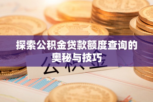 巴林左旗探索公积金贷款额度查询的奥秘与技巧