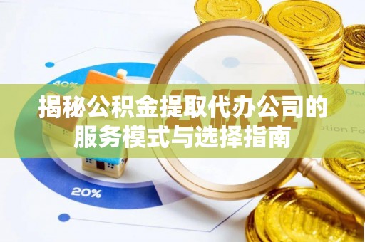 巴林左旗揭秘公积金提取代办公司的服务模式与选择指南