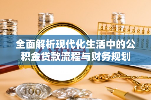 巴林左旗全面解析现代化生活中的公积金贷款流程与财务规划
