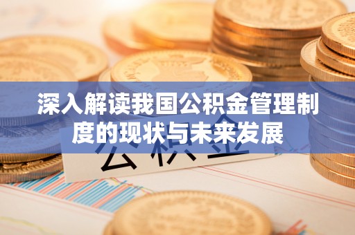 巴林左旗深入解读我国公积金管理制度的现状与未来发展