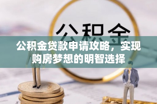 巴林左旗公积金贷款申请攻略，实现购房梦想的明智选择