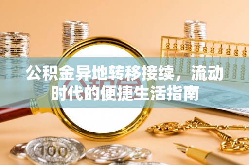 巴林左旗公积金异地转移接续，流动时代的便捷生活指南