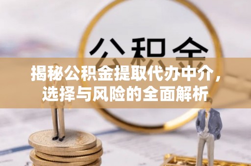 巴林左旗揭秘公积金提取代办中介，选择与风险的全面解析