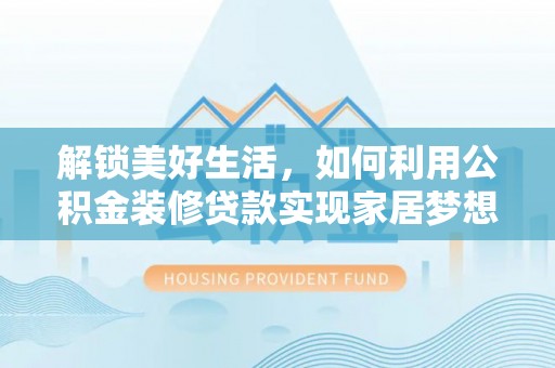 巴林左旗解锁美好生活，如何利用公积金装修贷款实现家居梦想