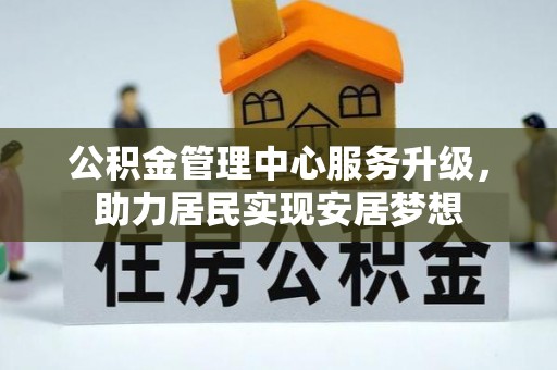 巴林左旗公积金管理中心服务升级，助力居民实现安居梦想