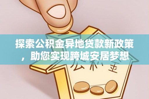 巴林左旗探索公积金异地贷款新政策，助您实现跨城安居梦想