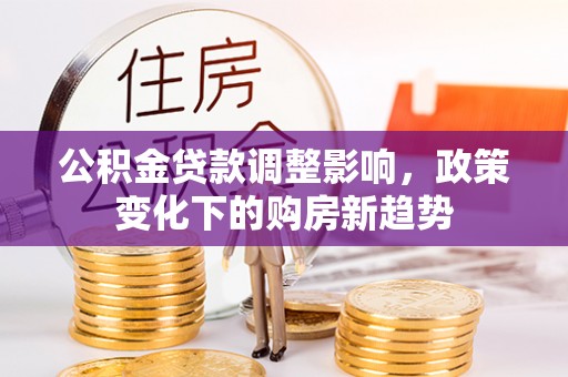 巴林左旗公积金贷款调整影响，政策变化下的购房新趋势