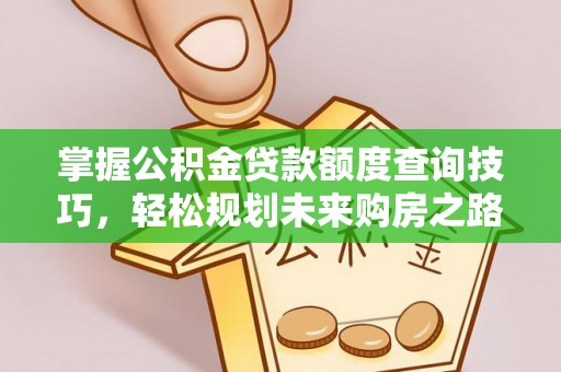 巴林左旗掌握公积金贷款额度查询技巧，轻松规划未来购房之路