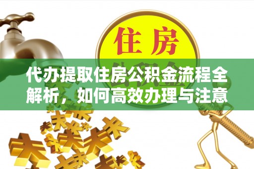巴林左旗代办提取住房公积金流程全解析，如何高效办理与注意事项