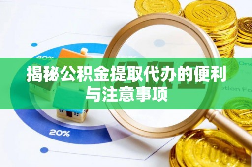 巴林左旗揭秘公积金提取代办的便利与注意事项