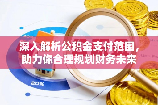 巴林左旗深入解析公积金支付范围，助力你合理规划财务未来