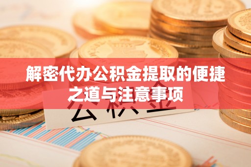 巴林左旗解密代办公积金提取的便捷之道与注意事项