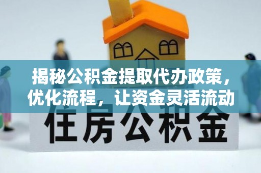 巴林左旗揭秘公积金提取代办政策，优化流程，让资金灵活流动