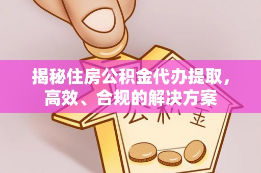 巴林左旗揭秘住房公积金代办提取，高效、合规的解决方案