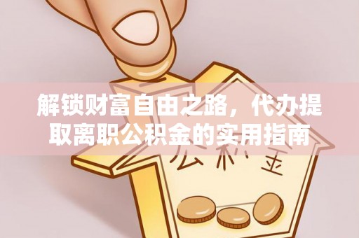 巴林左旗解锁财富自由之路，代办提取离职公积金的实用指南