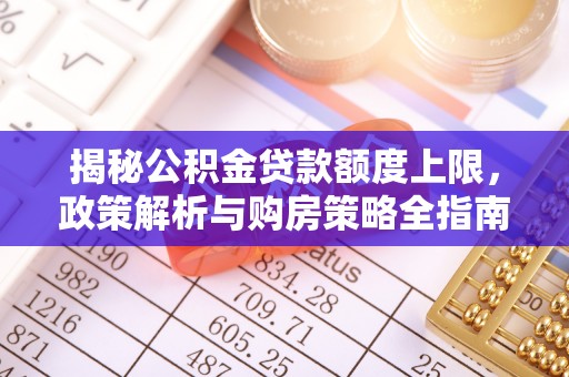 巴林左旗揭秘公积金贷款额度上限，政策解析与购房策略全指南