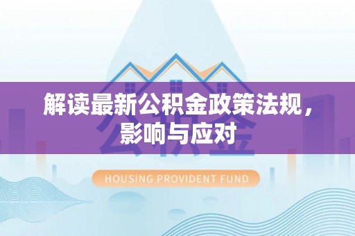 巴林左旗解读最新公积金政策法规，影响与应对