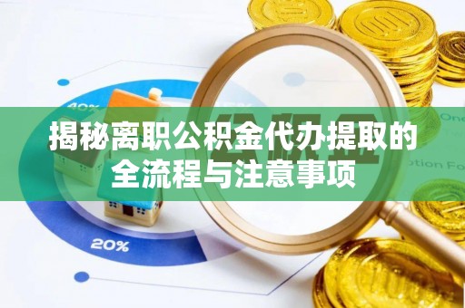 巴林左旗揭秘离职公积金代办提取的全流程与注意事项