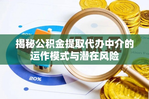 巴林左旗揭秘公积金提取代办中介的运作模式与潜在风险