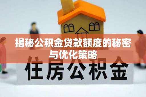 巴林左旗揭秘公积金贷款额度的秘密与优化策略