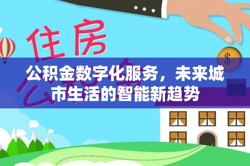 巴林左旗公积金数字化服务，未来城市生活的智能新趋势