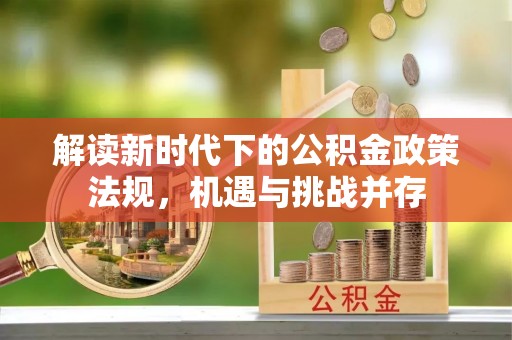 巴林左旗解读新时代下的公积金政策法规，机遇与挑战并存