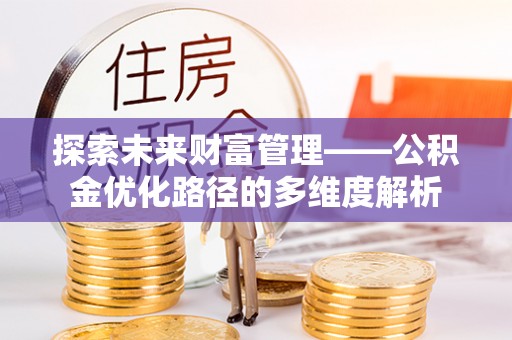 巴林左旗探索未来财富管理——公积金优化路径的多维度解析