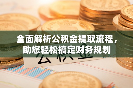 巴林左旗全面解析公积金提取流程，助您轻松搞定财务规划