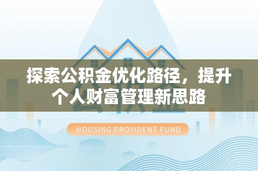 巴林左旗探索公积金优化路径，提升个人财富管理新思路