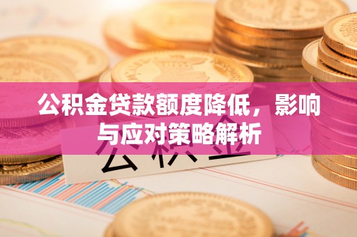 巴林左旗公积金贷款额度降低，影响与应对策略解析