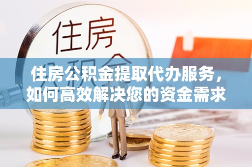 巴林左旗住房公积金提取代办服务，如何高效解决您的资金需求