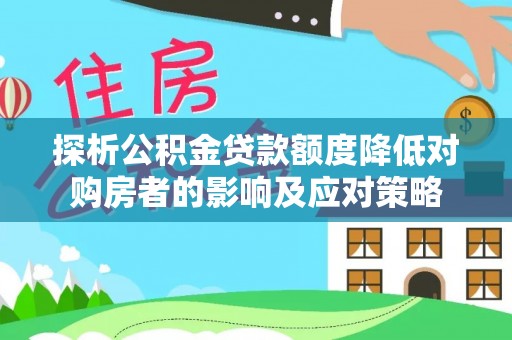 巴林左旗探析公积金贷款额度降低对购房者的影响及应对策略