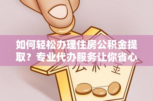 巴林左旗如何轻松办理住房公积金提取？专业代办服务让你省心无忧