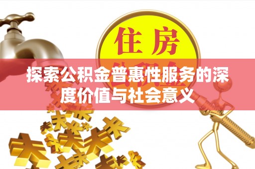 巴林左旗探索公积金普惠性服务的深度价值与社会意义