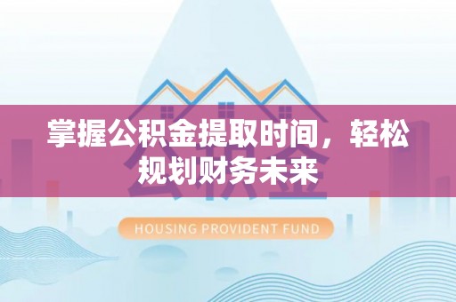 巴林左旗掌握公积金提取时间，轻松规划财务未来