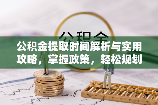 巴林左旗公积金提取时间解析与实用攻略，掌握政策，轻松规划未来