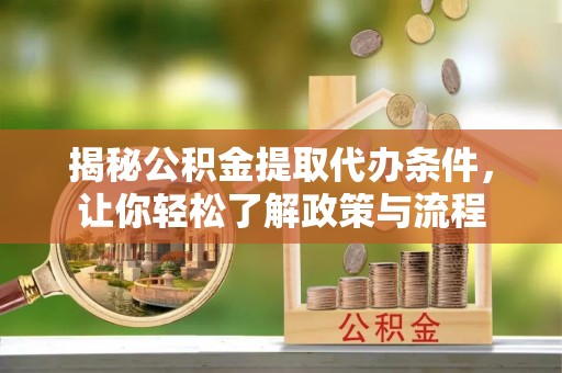 巴林左旗揭秘公积金提取代办条件，让你轻松了解政策与流程
