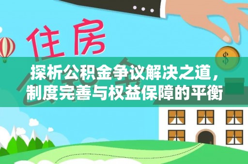 巴林左旗探析公积金争议解决之道，制度完善与权益保障的平衡点