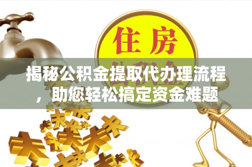 巴林左旗揭秘公积金提取代办理流程，助您轻松搞定资金难题
