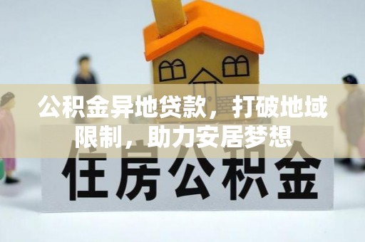 巴林左旗公积金异地贷款，打破地域限制，助力安居梦想