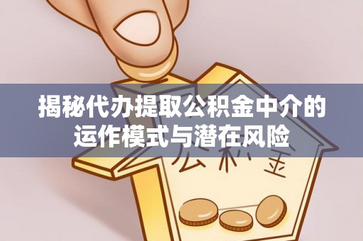 巴林左旗揭秘代办提取公积金中介的运作模式与潜在风险