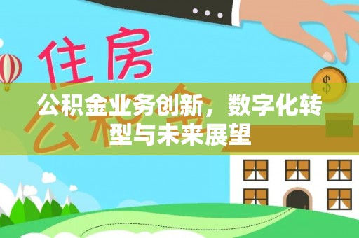巴林左旗公积金业务创新，数字化转型与未来展望