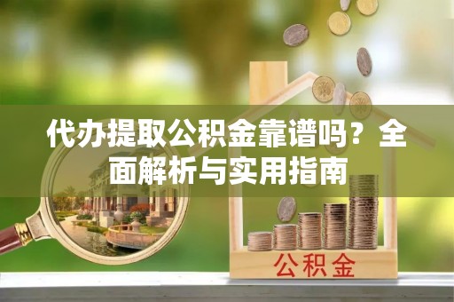 巴林左旗代办提取公积金靠谱吗？全面解析与实用指南