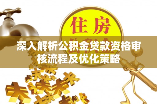 巴林左旗深入解析公积金贷款资格审核流程及优化策略