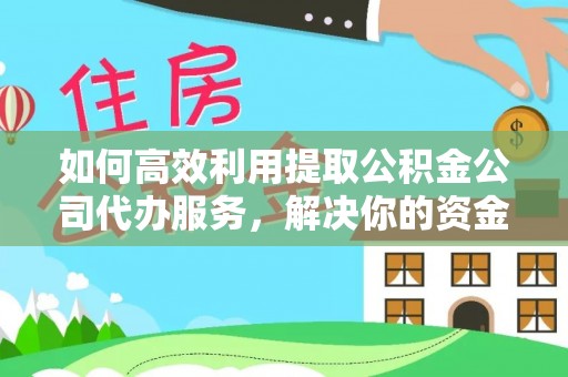 巴林左旗如何高效利用提取公积金公司代办服务，解决你的资金难题