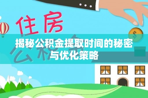 巴林左旗揭秘公积金提取时间的秘密与优化策略