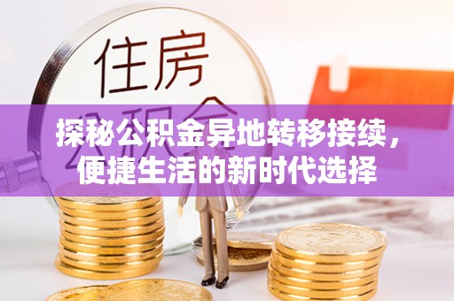 巴林左旗探秘公积金异地转移接续，便捷生活的新时代选择
