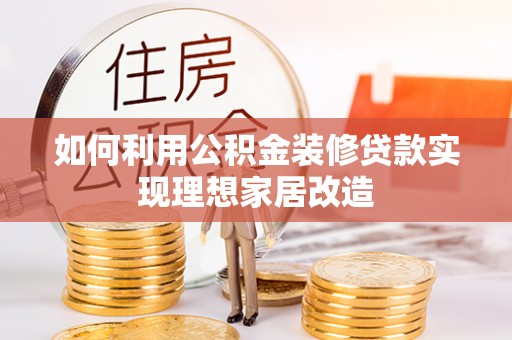 巴林左旗如何利用公积金装修贷款实现理想家居改造